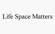 LIFE SPACE MATTERS