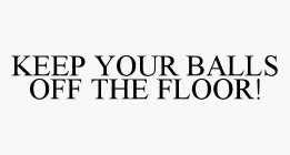 KEEP YOUR BALLS OFF THE FLOOR!