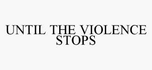 UNTIL THE VIOLENCE STOPS