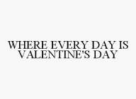 WHERE EVERY DAY IS VALENTINE'S DAY