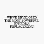 WE'VE DEVELOPED THE MOST POWERFUL EPHEDRA REPLACEMENT