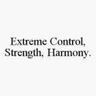 EXTREME CONTROL, STRENGTH, HARMONY.