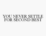 YOU NEVER SETTLE FOR SECOND BEST