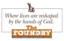 WHERE LIVES ARE RESHAPED BY THE HANDS OF GOD.  THE FOUNDRY RESCUE MISSION AND RECOVERY CENTER