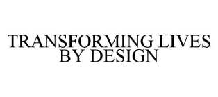 TRANSFORMING LIVES BY DESIGN