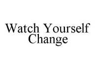 WATCH YOURSELF CHANGE