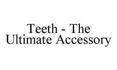 TEETH - THE ULTIMATE ACCESSORY