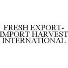 FRESH EXPORT-IMPORT HARVEST INTERNATIONAL