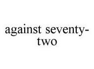 AGAINST SEVENTY-TWO