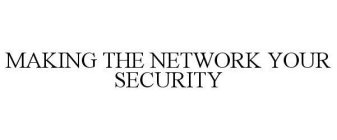 MAKING THE NETWORK YOUR SECURITY