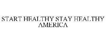 START HEALTHY STAY HEALTHY AMERICA