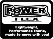 POWER FLEX LIGHTWEIGHT, PERFORMANCE FABRIC, MADE TO MOVE WITH YOU!