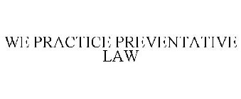 WE PRACTICE PREVENTATIVE LAW
