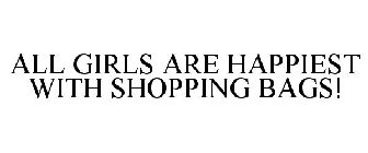 ALL GIRLS ARE HAPPIEST WITH SHOPPING BAGS!