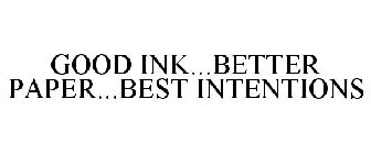 GOOD INK...BETTER PAPER...BEST INTENTIONS