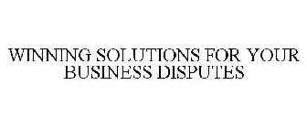 WINNING SOLUTIONS FOR YOUR BUSINESS DISPUTES