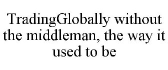 TRADINGGLOBALLY WITHOUT THE MIDDLEMAN, THE WAY IT USED TO BE
