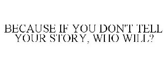 BECAUSE IF YOU DON'T TELL YOUR STORY, WHO WILL?