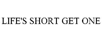 LIFE'S SHORT GET ONE
