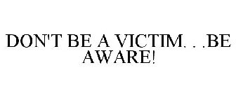 DON'T BE A VICTIM. . .BE AWARE!
