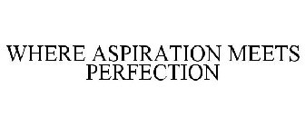 WHERE ASPIRATION MEETS PERFECTION
