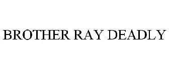BROTHER RAY DEADLY