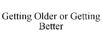 GETTING OLDER OR GETTING BETTER