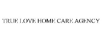 TRUE LOVE HOME CARE AGENCY
