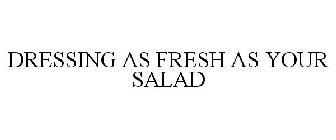 DRESSING AS FRESH AS YOUR SALAD