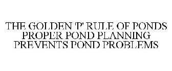 THE GOLDEN 'P' RULE OF PONDS PROPER POND PLANNING PREVENTS POND PROBLEMS