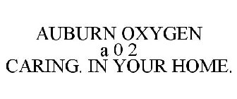AUBURN OXYGEN A 0 2 CARING. IN YOUR HOME.
