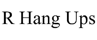 R HANG UPS
