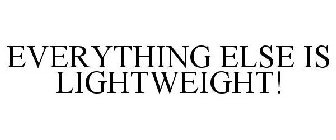EVERYTHING ELSE IS LIGHTWEIGHT!