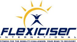 FLEXICISER INTERNATIONAL FITNESS FOR THE MOBILITY-CHALLENGED: YOUR ROAD TO RECOVERY