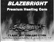 BLAZEBRIGHT PREMIUM HEATING CORN CLEAN DRY SHELLED CORN YOUR FIRST CHOICE FOR CONSISTENT QUALITY FUEL TO BURN IN CORN STOVES AND FURNACES.