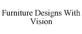 FURNITURE DESIGNS WITH VISION