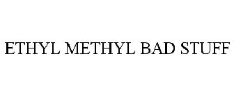 ETHYL METHYL BAD STUFF