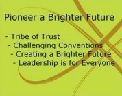 PIONEER A BRIGHTER FUTURE - TRIBE OF TRUST - CHALLENGING CONVENTIONS- CREATING A BRIGHTER FUTURE - LEADERSHIP IS FOR EVERYONE