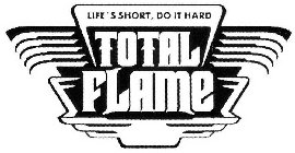 TOTAL FLAME LIFE'S SHORT, DO IT HARD