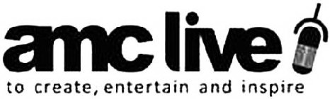 AMC LIVE TO CREATE, ENTERTAIN AND INSPIRE