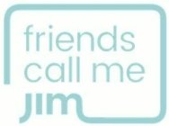 FRIENDS CALL ME JIM