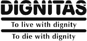 DIGNITAS TO LIVE WITH DIGNITY TO DIE WITH DIGNITY
