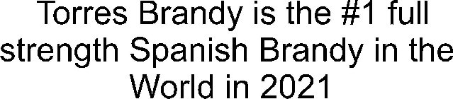 TORRES BRANDY IS THE #1 FULL STRENGTH SPANISH BRANDY IN THE WORLD IN 2021