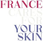 FRANCE CARES FOR YOUR SKIN