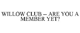 WILLOW CLUB -- ARE YOU A MEMBER YET?