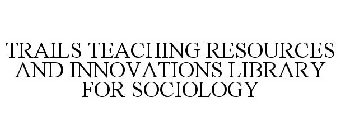 TRAILS TEACHING RESOURCES AND INNOVATIONS LIBRARY FOR SOCIOLOGY