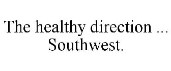 THE HEALTHY DIRECTION ... SOUTHWEST.