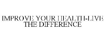 IMPROVE YOUR HEALTH-LIVE THE DIFFERENCE