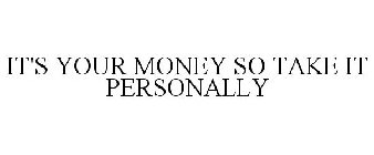 IT'S YOUR MONEY SO TAKE IT PERSONALLY
