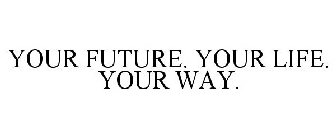YOUR FUTURE. YOUR LIFE. YOUR WAY.